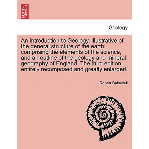 An Introduction to Geology, illustrative of the general structure of the earth; comprising the elements of the science, and an outline of the geology