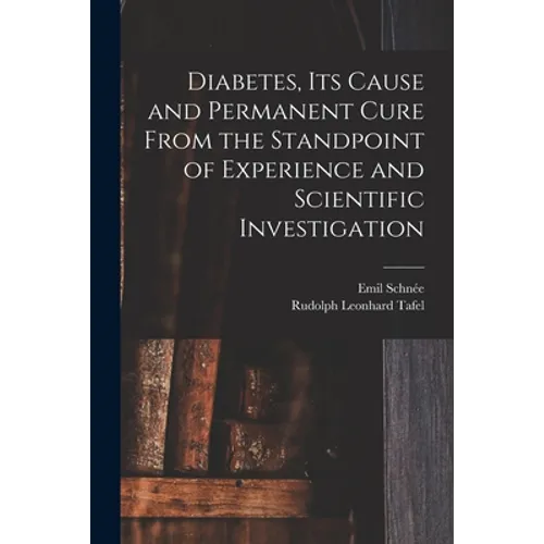 Diabetes, Its Cause and Permanent Cure From the Standpoint of Experience and Scientific Investigation