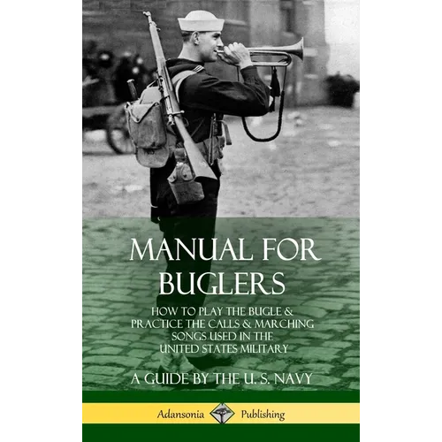 Manual for Buglers: How to Play the Bugle and Practice the Calls and Marching Songs Used in the United States Military (Hardcover) - Hardcover
