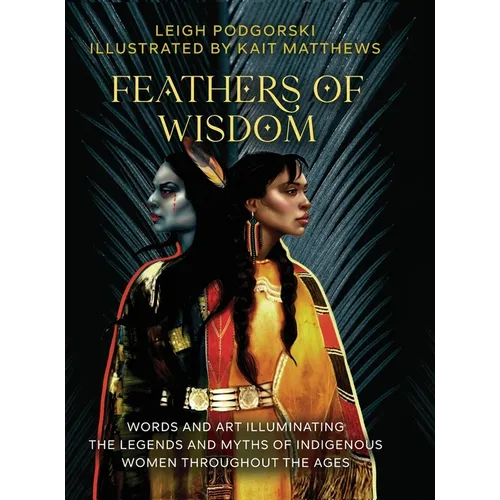 Feathers of Wisdom: Words and Art Illuminating the Legends and Myths of Indigenous Women throughout the Ages
