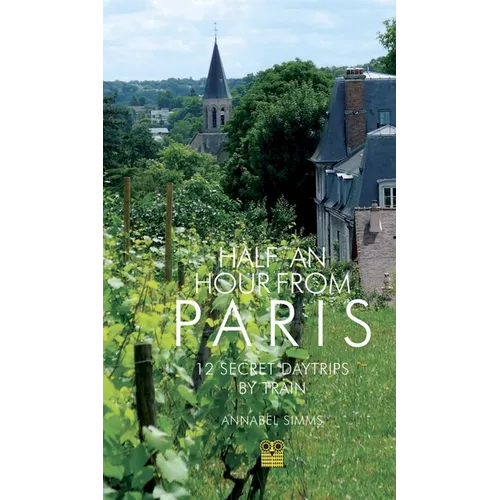 Half an Hour from Paris: 12 Secret Daytrips by Train