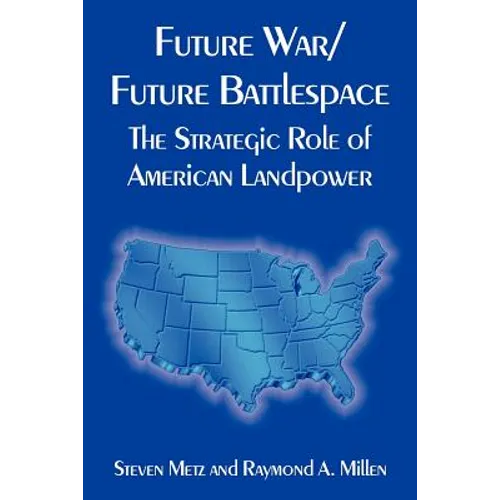 Future War/Future Battlespace: The Strategic Role of American Landpower