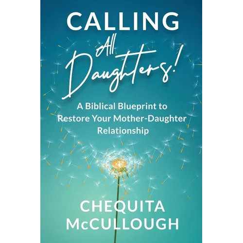 Calling All Daughters!: A Biblical Blueprint to Restore Your Mother-Daughter Relationship