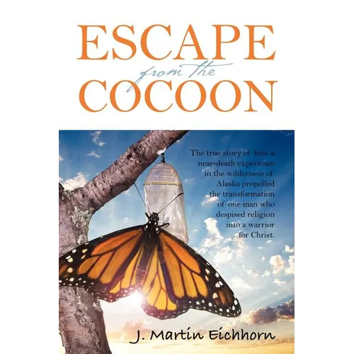 Escape from the Cocoon: The True Story of How a Near-Death Experience in the Wilderness of Alaska Propelled the Transformation of One Man Who