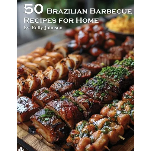 50 Brazilian Barbecue Recipes for Home