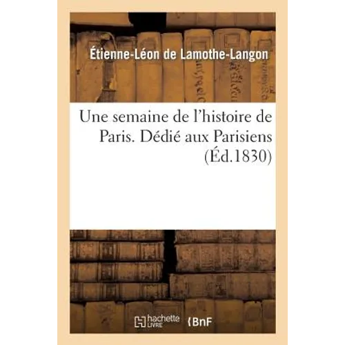 Une Semaine de l'Histoire de Paris . Dédié Aux Parisiens