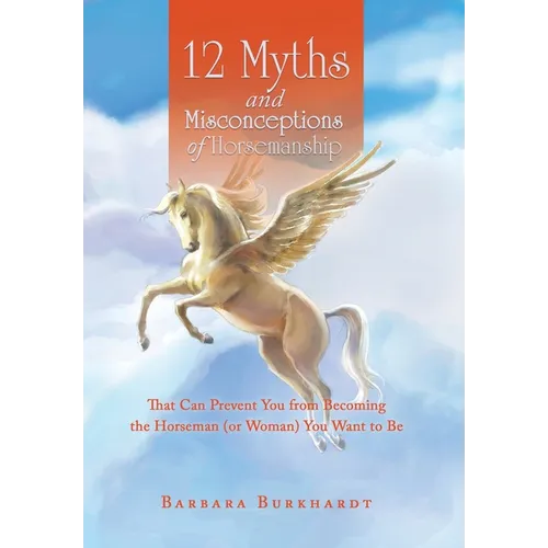 12 Myths and Misconceptions of Horsemanship: That Can Prevent You from Becoming the Horseman (or Woman) You Want to Be