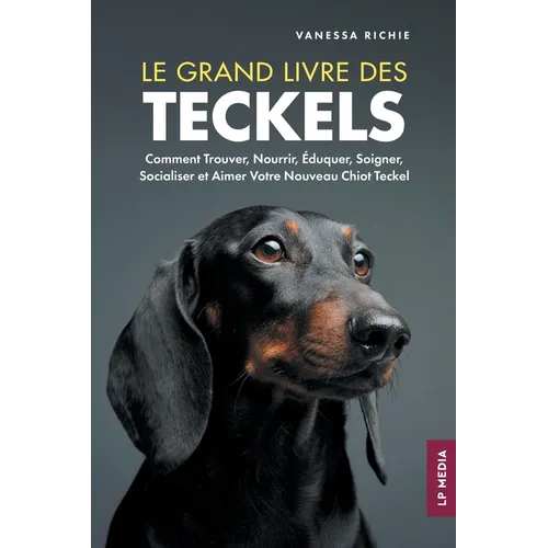 Le grand livre des Teckels: Comment Trouver, Nourrir, Éduquer, Soigner, Socialiser et Aimer Votre Nouveau Chiot Teckel