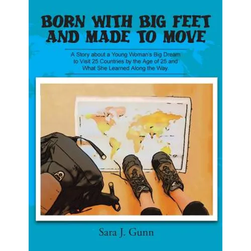 Born with Big Feet and Made to Move: A Story about a Young Woman's Big Dream to Visit 25 Countries by the Age of 25 and What She Learned Along the Way