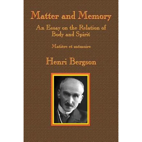 Matter and Memory: An Essay on the Relation of Body and Spirit