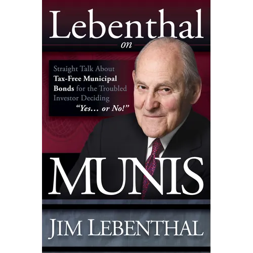 Lebenthal on Munis: Straight Talk about Tax-Free Municipal Bonds for the Troubled Investor Deciding Yes...or No!