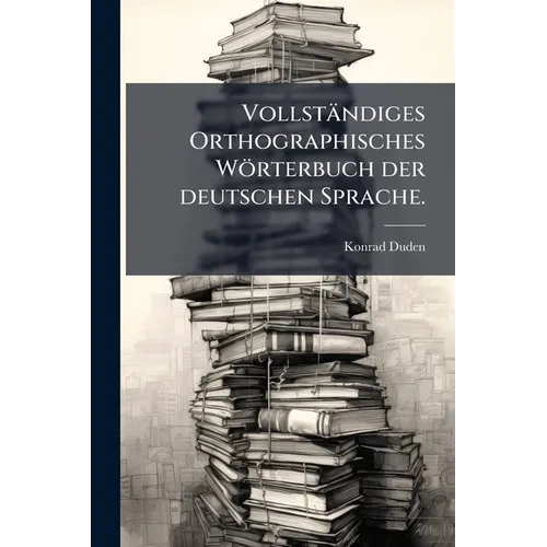 Vollständiges Orthographisches Wörterbuch der deutschen Sprache.