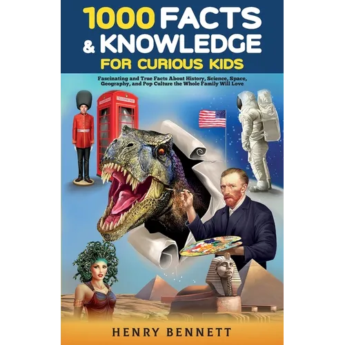 1000 Facts & Knowledge for Curious Kids: Fascinating and True Facts About History, Science, Space, Geography, and Pop Culture the Whole Family Will Lo
