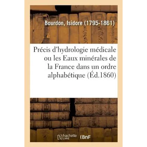 Précis d'Hydrologie Médicale Ou Les Eaux Minérales de la France Dans Un Ordre Alphabétique