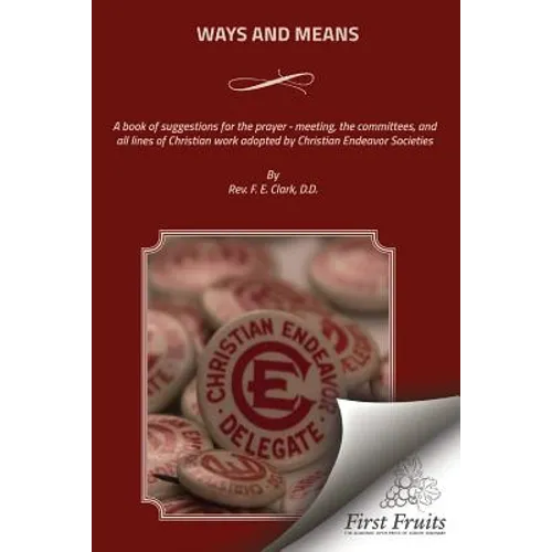 Ways And Means: A book of suggestions for the prayer - meeting, the committees, and all lines of Christian work adopted by Christian Endeavor Societie