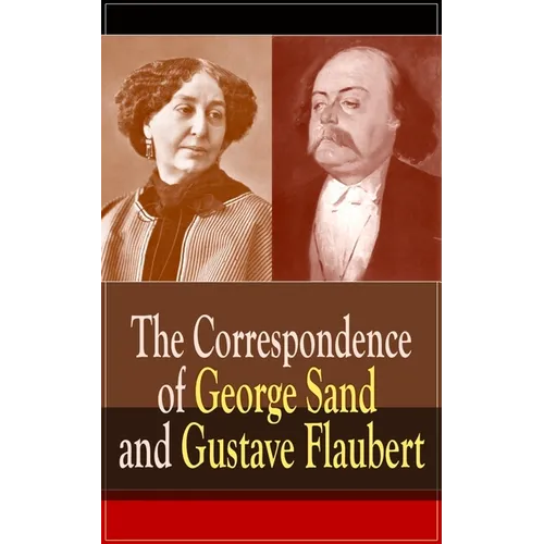 The Correspondence of George Sand and Gustave Flaubert: Collected Letters of the Most Influential French Authors