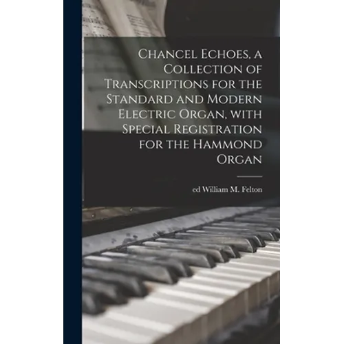 Chancel Echoes, a Collection of Transcriptions for the Standard and Modern Electric Organ, With Special Registration for the Hammond Organ