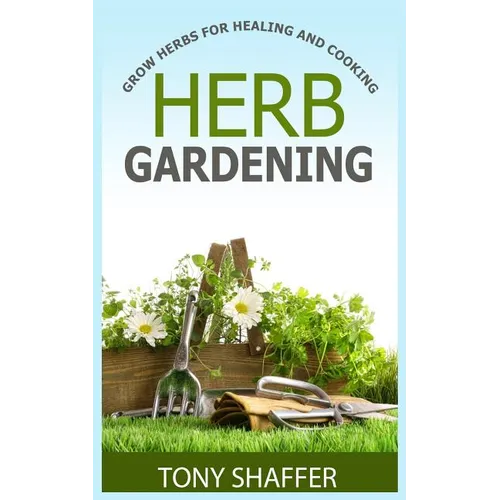 Herb Gardening - Grow Herbs For Healing And Cooking