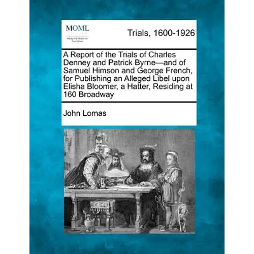 A Report of the Trials of Charles Denney and Patrick Byrne-And of Samuel Himson and George French, for Publishing an Alleged Libel Upon Elisha Bloomer