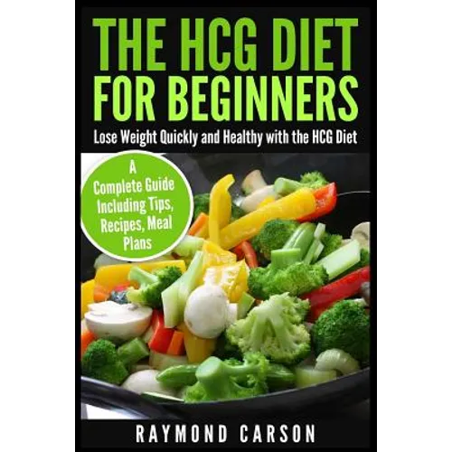 The HCG Diet for Beginners: Lose Weight Quickly and Healthy with the HCG Diet - A Complete Guide Including Tips, Recipes, Meal Plans