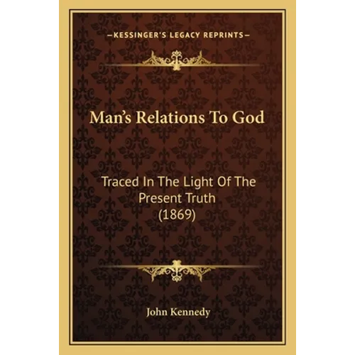 Man's Relations To God: Traced In The Light Of The Present Truth (1869)