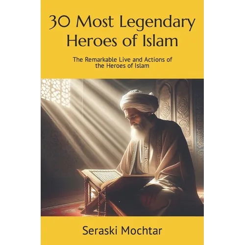 30 Most Legendary Heroes of Islam: The Remarkable Live and Actions of the Heroes of Islam