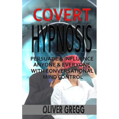 Covert Hypnosis: Persuade & Influence Anyone & Everyone With Conversational Mind Control