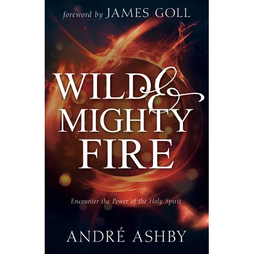 Wild and Mighty Fire: Encounter the Power of the Holy Spirit