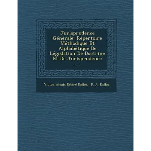 Jurisprudence Generale: Repertoire Methodique Et Alphabetique de Legislation de Doctrine Et de Jurisprudence ......