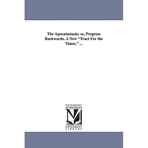 The Apocatastasis; Or, Progress Backwards. a New Tract for the Times. ...