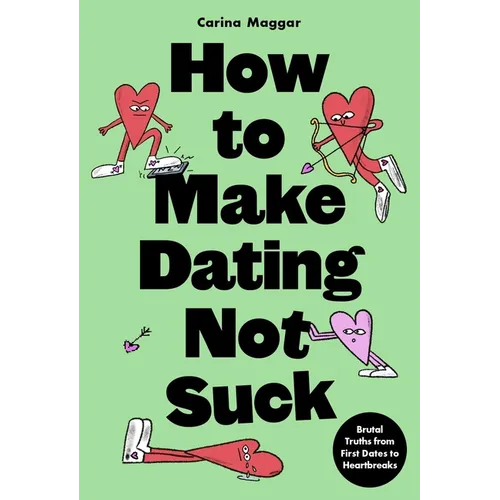 How to Make Dating Not Suck: Brutal Truths from First Dates to Heartbreaks