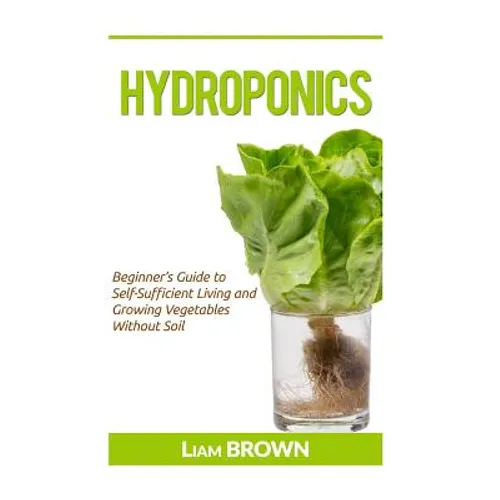 Hydroponics: Beginner's Guide to Self-Sufficient Living and Growing Vegetables Without Soil