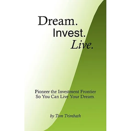 Dream. Invest. Live.: Pioneer the Investment Frontier So You Can Live Your Dream.
