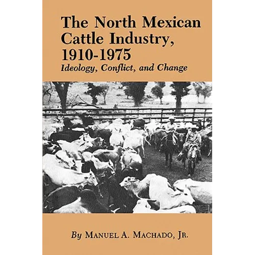 The North Mexican Cattle Industry, 1910-1975: Ideology, Conflict, and Change