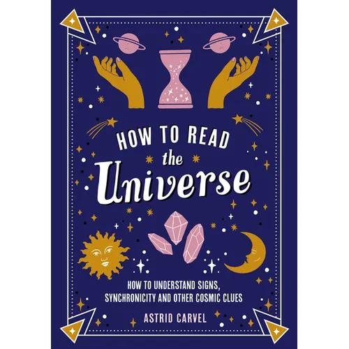 How to Read the Universe: How to Understand Signs, Synchronicity and Other Cosmic Clues