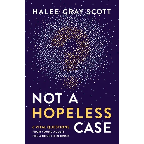 Not a Hopeless Case: 6 Vital Questions from Young Adults for a Church in Crisis