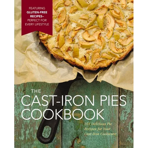 The Cast Iron Pies Cookbook: 101 Delicious Pie Recipes for Your Cast-Iron Cookware