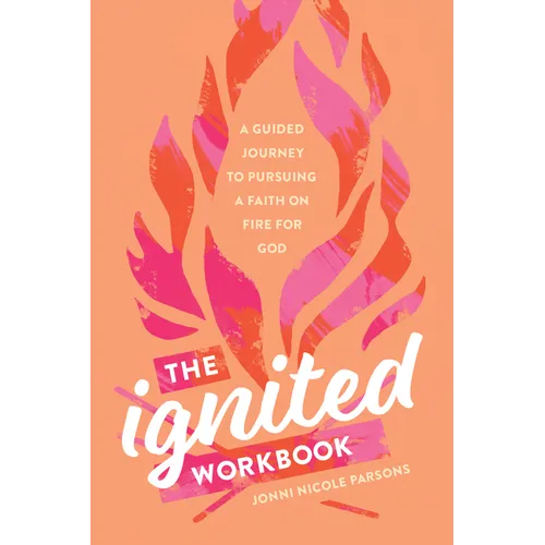 The Ignited Workbook: A Guided Journey to Pursuing a Faith on Fire for God
