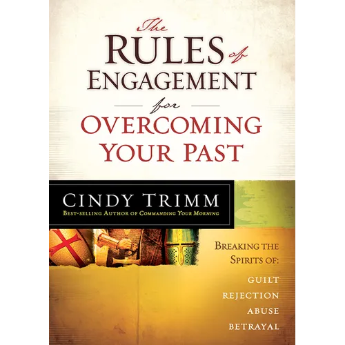 The Rules of Engagement for Overcoming Your Past: Breaking Free from Guilt, Rejection, Abuse, and Betrayal