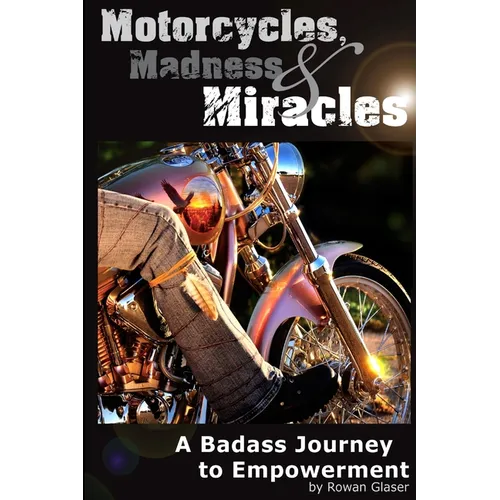 Motorcycles, Madness & Miracles - A Badass Journey to Empowerment