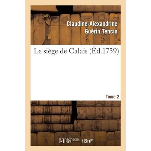 Le Siége de Calais. T. 2