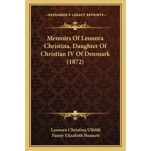 Memoirs Of Leonora Christina, Daughter Of Christian IV Of Denmark (1872)