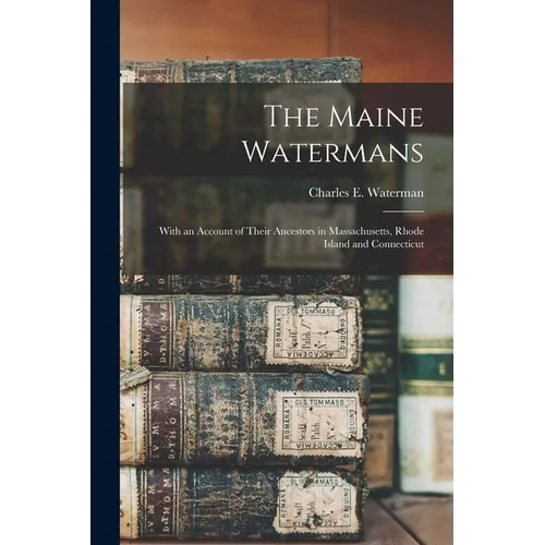 The Maine Watermans: With an Account of Their Ancestors in Massachusetts, Rhode Island and Connecticut