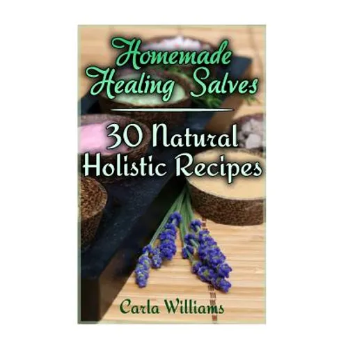 Homemade Healing Salves: 30 Natural Holistic Recipes: (Homemade Recipes, Homemade Remedies)