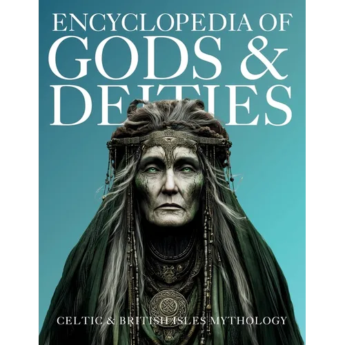 Encyclopedia of Gods & Deities - Celtic & British Isles Mythology: An Illustrated Guide of Sacred Pantheons from Welsh, Scottish, Irish, Anglo-Saxon a