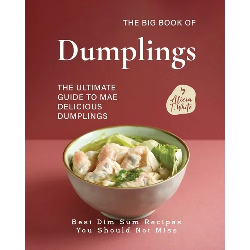 The Big Book of Dumplings: The Ultimate Guide to Mae Delicious Dumplings