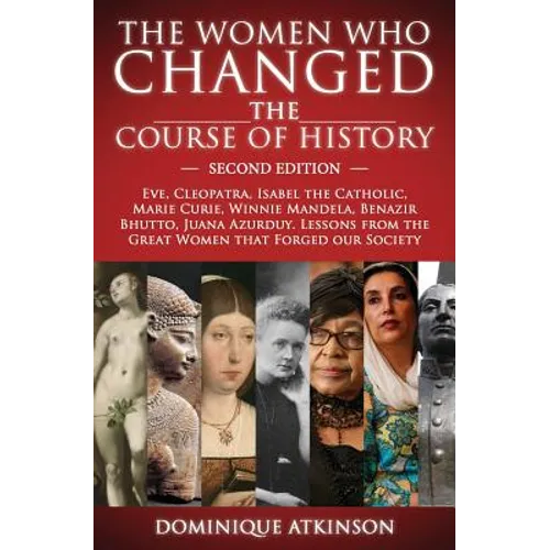 History: THE WOMEN WHO CHANGED THE COURSE OF HISTORY - 2nd EDITION: Eve, Cleopatra, Isabel the Catholic, Marie Curie, Winnie Mandela, Benazir Bhutto.