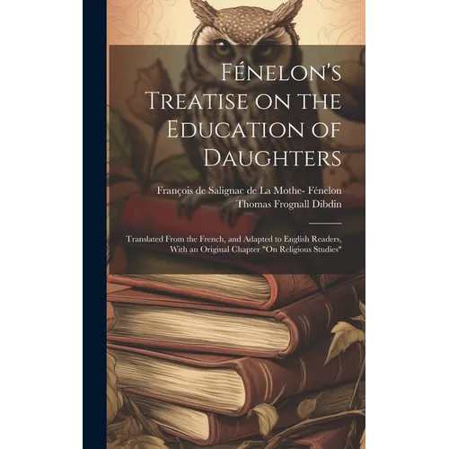 Fénelon's Treatise on the Education of Daughters: Translated From the French, and Adapted to English Readers, With an Original Chapter "On Religious S