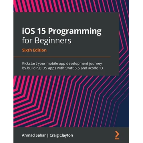 iOS 15 Programming for Beginners - Sixth Edition: Kickstart your mobile app development journey by building iOS apps with Swift 5.5 and Xcode 13