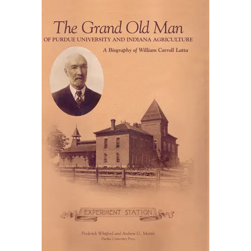 Grand Old Man of Purdue University and Indiana Agriculture: A Biography of William Carol Latta